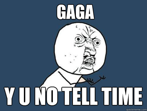 GAGA y u no tell time  Y U No