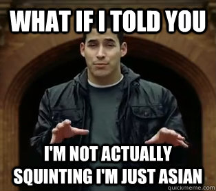 What if I told you i'm not actually squinting i'm just asian  Scumbag Jefferson Bethke