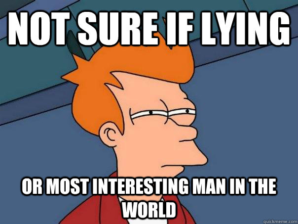 Not sure if lying Or most interesting man in the world - Not sure if lying Or most interesting man in the world  Futurama Fry