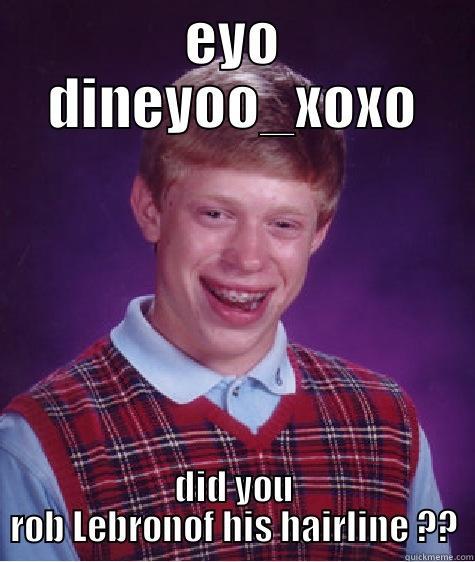 EYO DINEYOO_XOXO DID YOU ROB LEBRONOF HIS HAIRLINE ?? Bad Luck Brian