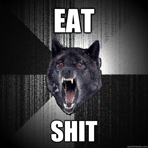eat shit  Insanity Wolf