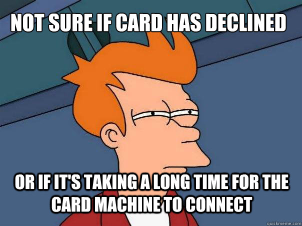 Not sure if card has declined or if it's taking a long time for the card machine to connect - Not sure if card has declined or if it's taking a long time for the card machine to connect  Futurama Fry