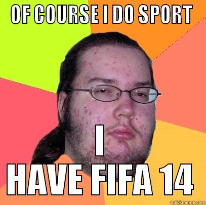 OF COURSE I DO SPORT I HAVE FIFA 14 Butthurt Dweller