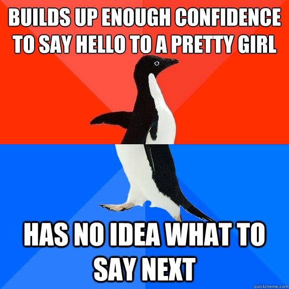 builds up enough confidence to say hello to a pretty girl has no idea what to say next  Socially Awesome Awkward Penguin