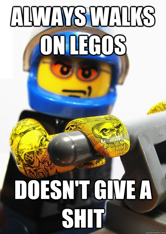Always walks on Legos Doesn't give a shit - Always walks on Legos Doesn't give a shit  Badass lego guy