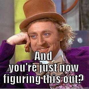  AND YOU'RE JUST NOW FIGURING THIS OUT? Condescending Wonka