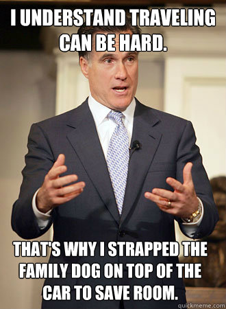 I understand traveling can be hard. That's why i strapped the family dog on top of the car to save room.  Relatable Romney