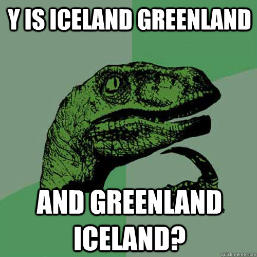 y is iceland greenland and greenland iceland? - y is iceland greenland and greenland iceland?  Philosoraptor