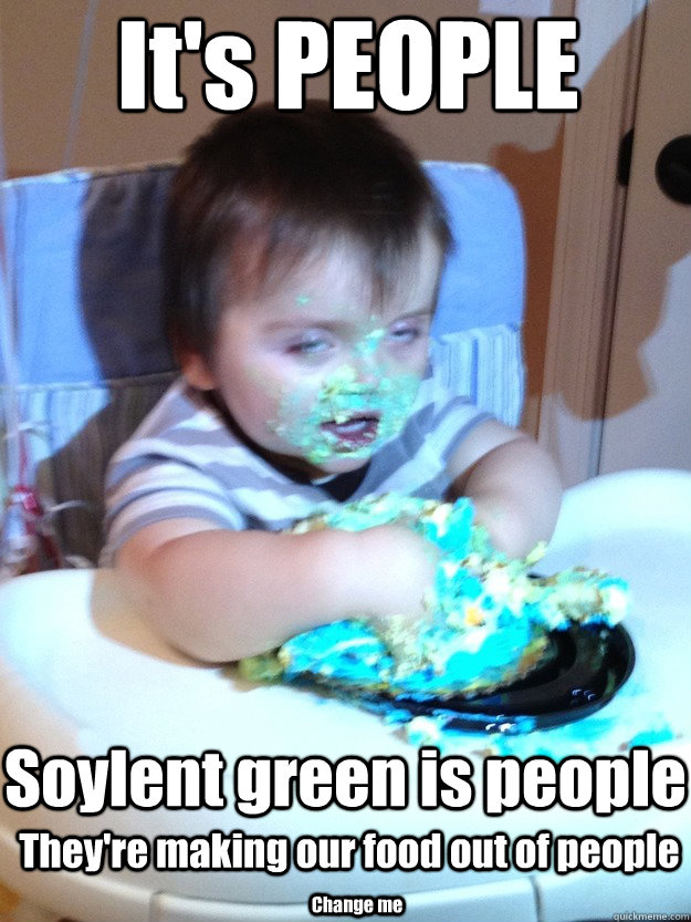 It's PEOPLE Soylent green is people They're making our food out of people Change me  