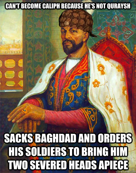 can't become caliph because he's not quraysh sacks baghdad and orders his soldiers to bring him two severed heads apiece - can't become caliph because he's not quraysh sacks baghdad and orders his soldiers to bring him two severed heads apiece  scumbag tamerlane