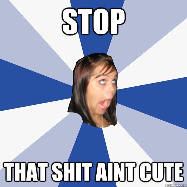 Stop That Shit Aint Cute  Annoying Facebook Girl