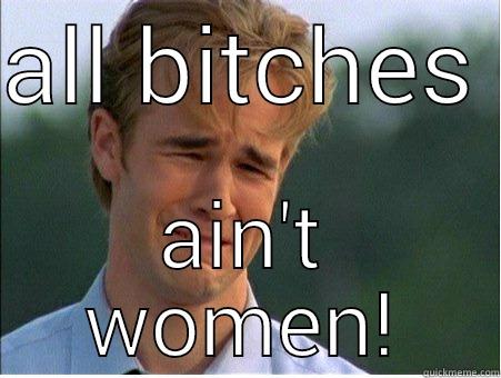 ALL BITCHES  AIN'T WOMEN! 1990s Problems