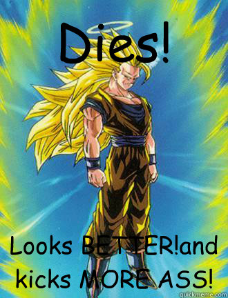Dies! Looks BETTER!and kicks MORE ASS!  Goku