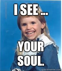 I see ... YOUR SOUL. - I see ... YOUR SOUL.  Scary mullet kid