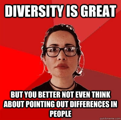 diversity is great but you better not even think about pointing out differences in people - diversity is great but you better not even think about pointing out differences in people  Liberal Douche Garofalo