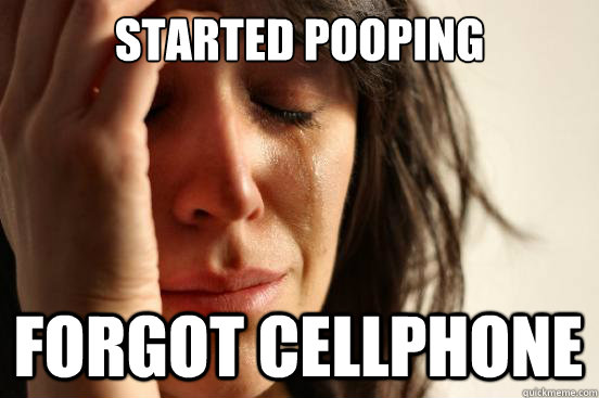 started pooping forgot cellphone   First World Problems