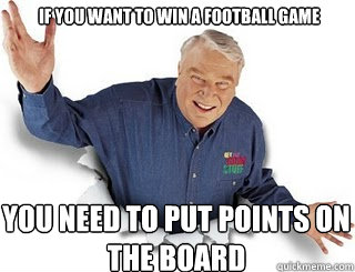 If you want to win a football game you need to put points on the board - If you want to win a football game you need to put points on the board  Obvious John Madden