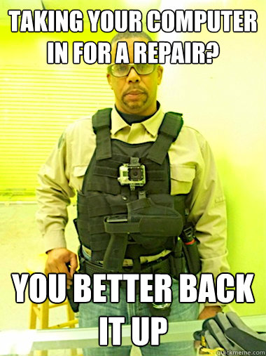 Taking your computer in for a repair? You better back it up - Taking your computer in for a repair? You better back it up  Misc