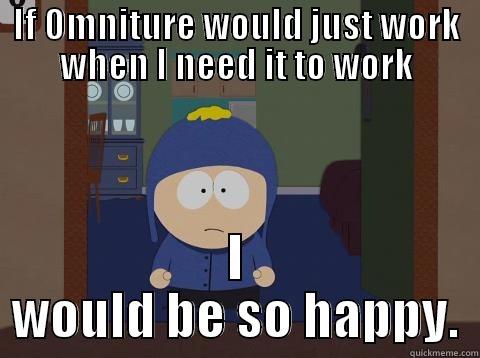 IF OMNITURE WOULD JUST WORK WHEN I NEED IT TO WORK I WOULD BE SO HAPPY. Craig would be so happy