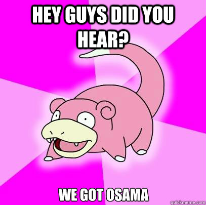 Hey guys did you hear? We got Osama  Slowpoke