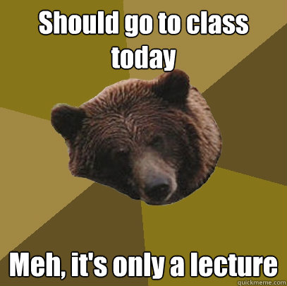 Should go to class today Meh, it's only a lecture  Lazy Bachelor Bear