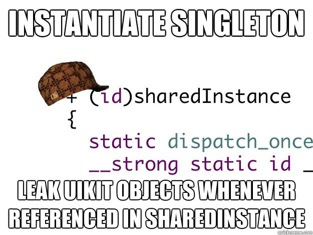 INSTANTIATE SINGLETON LEAK UIKIT OBJECTS WHENEVER REFERENCED IN SHAREDINSTANCE  Scumbag Singleton