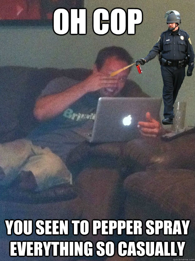 OH COP You seen to pepper spray everything so casually - OH COP You seen to pepper spray everything so casually  Meme Dad and cop