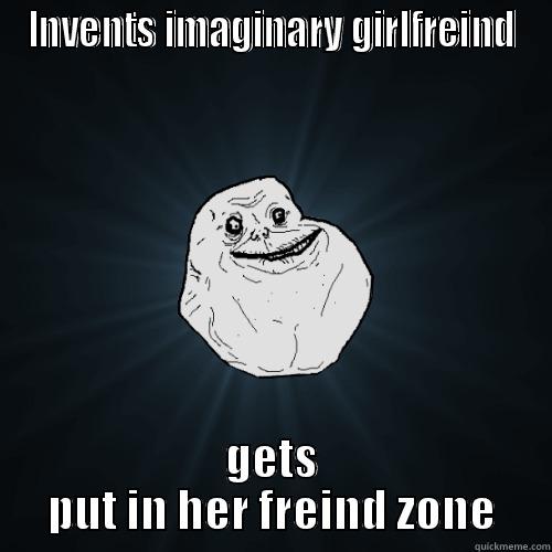 INVENTS IMAGINARY GIRLFREIND GETS PUT IN HER FRIEND ZONE Forever Alone