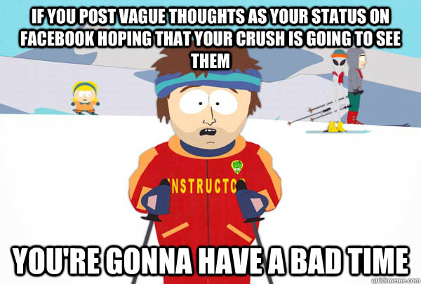 If you post vague thoughts as your status on facebook hoping that your crush is going to see them You're gonna have a bad time  Super Cool Ski Instructor