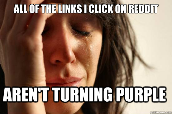 All of the links I click on Reddit Aren't turning purple  FirstWorldProblems
