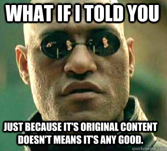 what if i told you just because it's original content doesn't means it's any good. - what if i told you just because it's original content doesn't means it's any good.  Matrix Morpheus