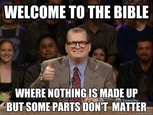 Welcome to the Bible Where nothing is made up
but some parts don't  matter  