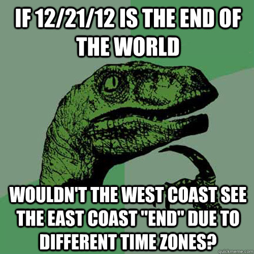 if 12/21/12 is the end of the world wouldn't the west coast see the east coast 