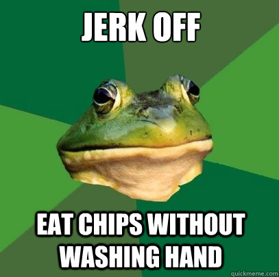 Jerk off eat chips without washing hand  Foul Bachelor Frog