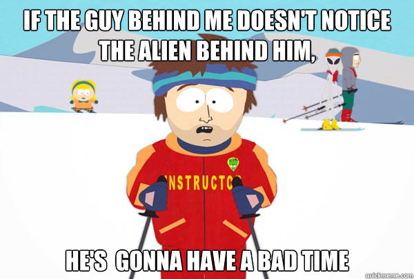 If the guy behind me doesn't notice the alien behind him, He's  gonna have a bad time  Super Cool Ski Instructor