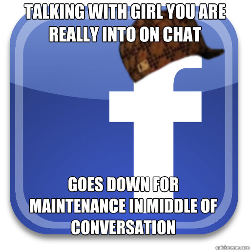 Talking with girl you are really into on chat Goes down for maintenance in middle of conversation  Scumbag Facebook