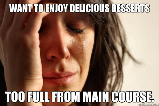 want to enjoy delicious desserts too full from main course.  First World Problems