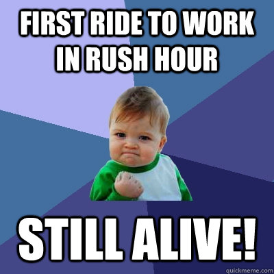 First ride to work in rush hour Still Alive!  Success Kid