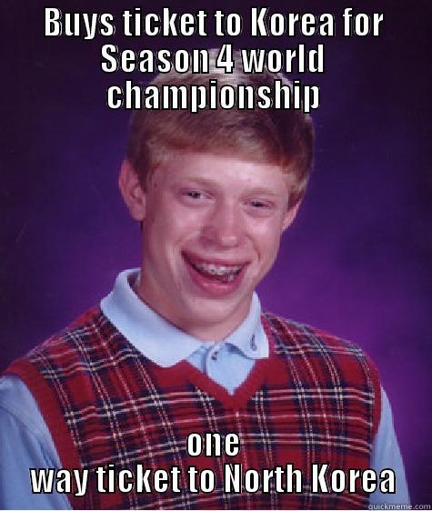 BUYS TICKET TO KOREA FOR SEASON 4 WORLD CHAMPIONSHIP ONE WAY TICKET TO NORTH KOREA Bad Luck Brian
