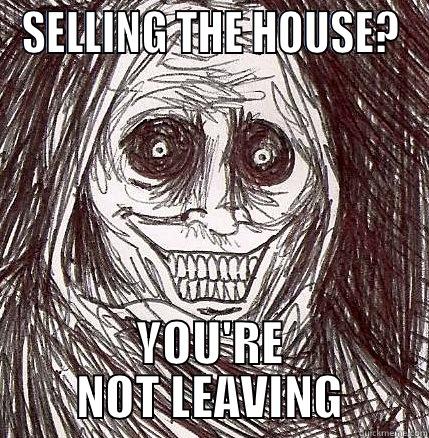 SELLING THE HOUSE. YOU'RE NOT LEAVING - SELLING THE HOUSE? YOU'RE NOT LEAVING Horrifying Houseguest