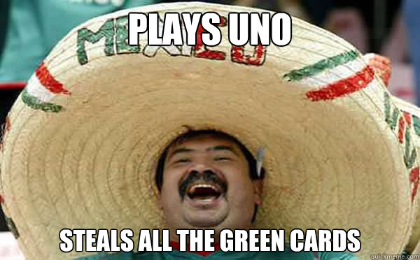 plays uno steals all the green cards  Laughing Mexican