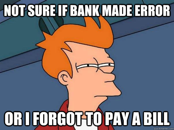 Not sure if bank made error or i forgot to pay a bill - Not sure if bank made error or i forgot to pay a bill  FuturamaFry