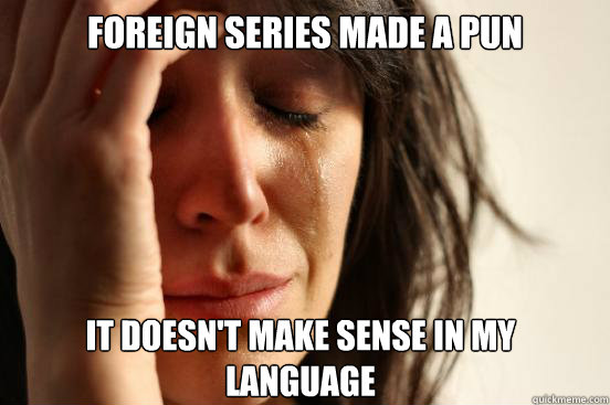 Foreign series made a pun It doesn't make sense in my language  First World Problems