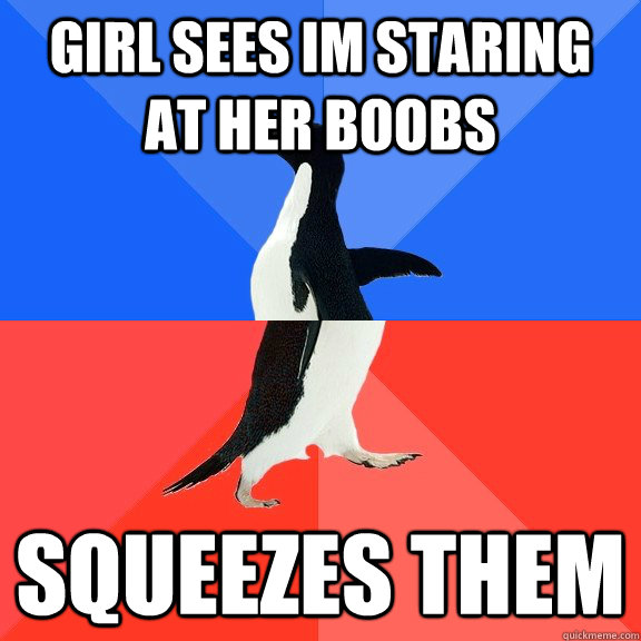 Girl sees im staring at her boobs  squeezes them  Socially Awkward Awesome Penguin