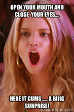 open your mouth and close  your eyes.... here it cums ..... a biiig surprise! - open your mouth and close  your eyes.... here it cums ..... a biiig surprise!  Easy target