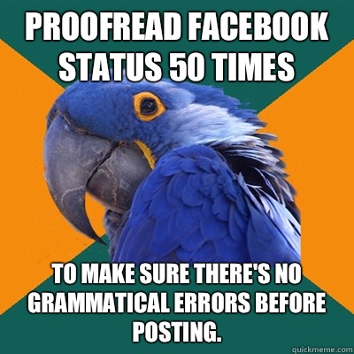 Proofread Facebook status 50 times to make sure there's no grammatical errors before posting.  Paranoid Parrot