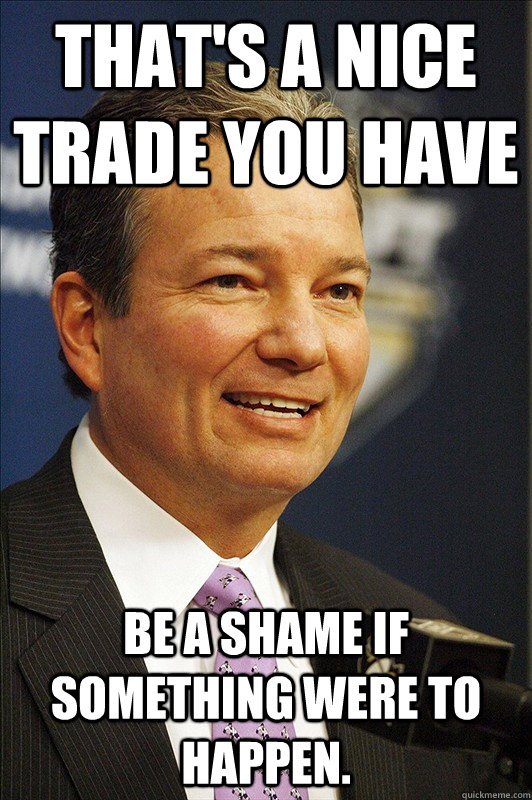 That's a Nice trade you have  Be a shame if something were to happen. - That's a Nice trade you have  Be a shame if something were to happen.  Ray Shero