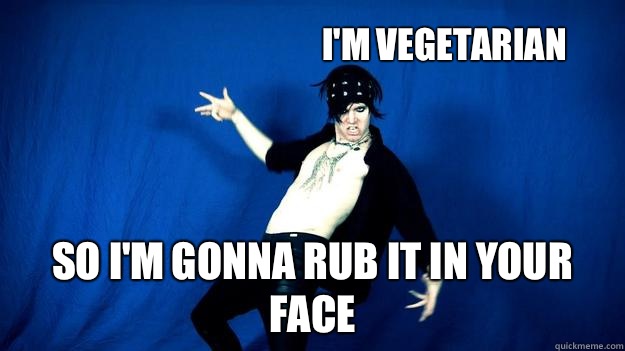 I'm vegetarian So I'm gonna rub it in your face   Onision