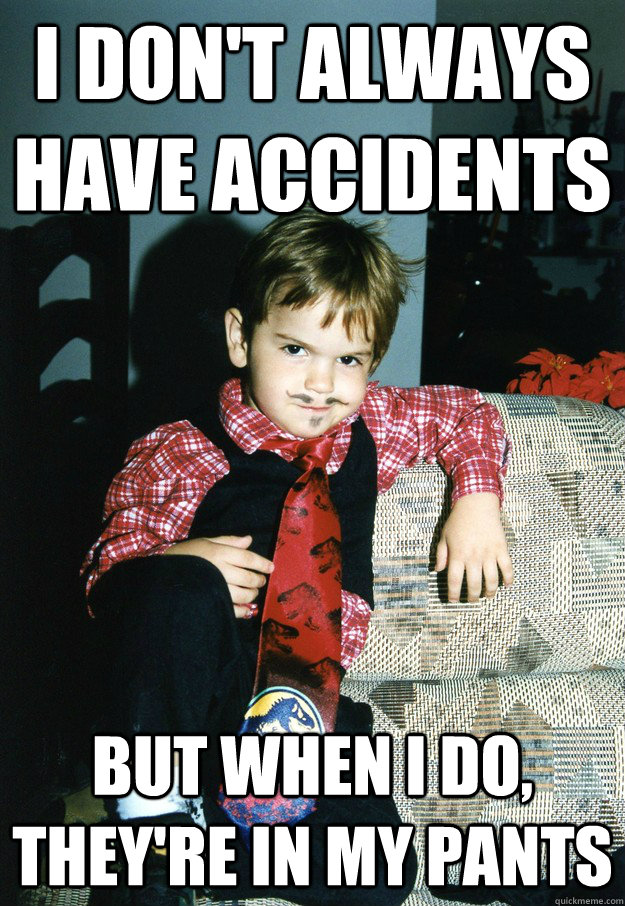 I don't always have accidents But when I do, they're in my pants  Most Interesting Kid in the World