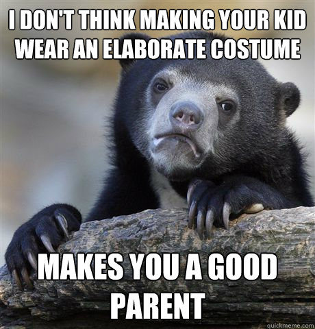 I don't think making your kid wear an elaborate costume Makes you a good Parent  Confession Bear